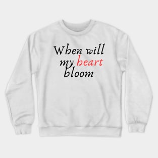 When will my heart bloom. Crewneck Sweatshirt